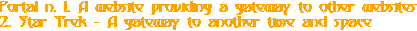 Portal n. 1. A website providing a gateway to other websites 2. Star Trek - A gateway to another time and space